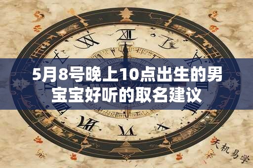 5月8号晚上10点出生的男宝宝好听的取名建议