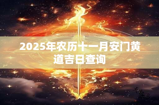 2025年农历十一月安门黄道吉日查询