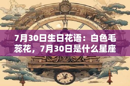 7月30日生日花语：白色毛蕊花，7月30日是什么星座？