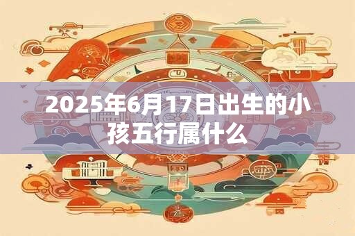 2025年6月17日出生的小孩五行属什么