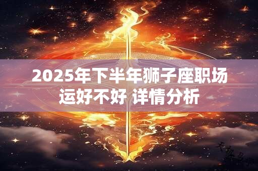 2025年下半年狮子座职场运好不好 详情分析