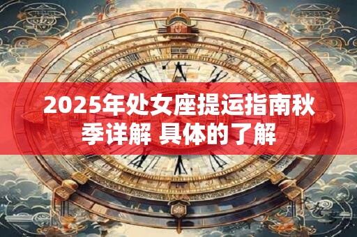 2025年处女座提运指南秋季详解 具体的了解