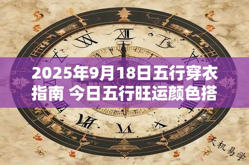 2025年9月18日五行穿衣指南 今日五行旺运颜色搭配