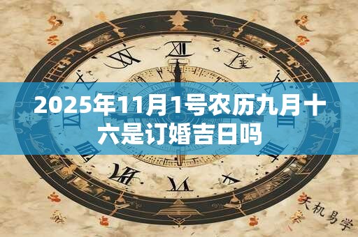 2025年11月1号农历九月十六是订婚吉日吗