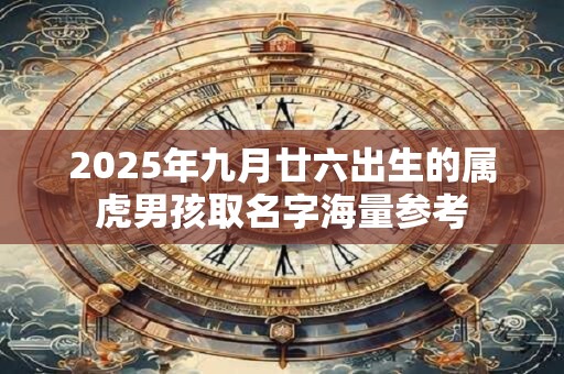 2025年九月廿六出生的属虎男孩取名字海量参考