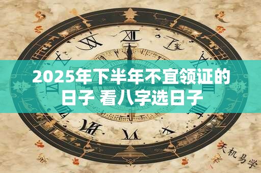 2025年下半年不宜领证的日子 看八字选日子