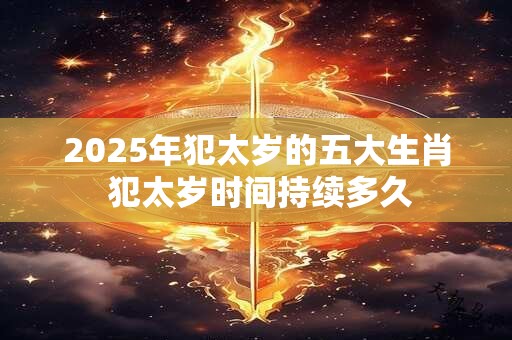 2025年犯太岁的五大生肖 犯太岁时间持续多久