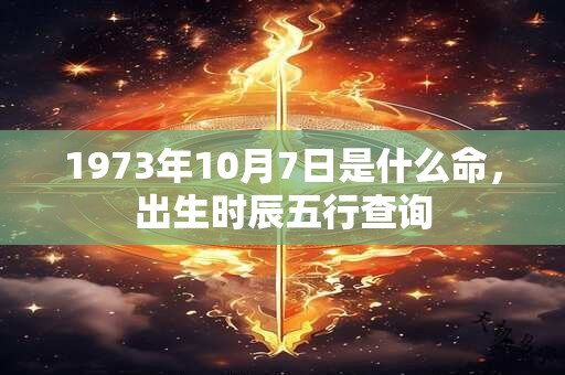 1973年10月7日是什么命，出生时辰五行查询