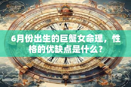 6月份出生的巨蟹女命理，性格的优缺点是什么？