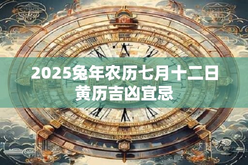 2025兔年农历七月十二日黄历吉凶宜忌