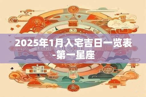 2025年1月入宅吉日一览表-第一星座