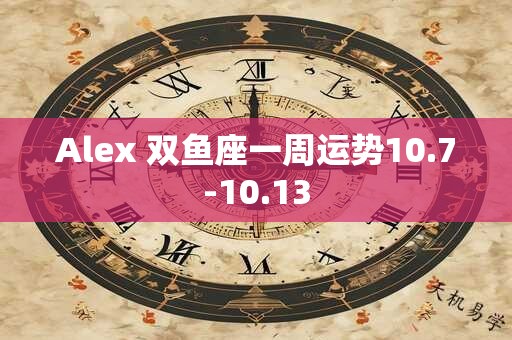 Alex 双鱼座一周运势10.7-10.13