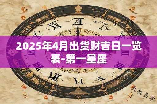 2025年4月出货财吉日一览表-第一星座