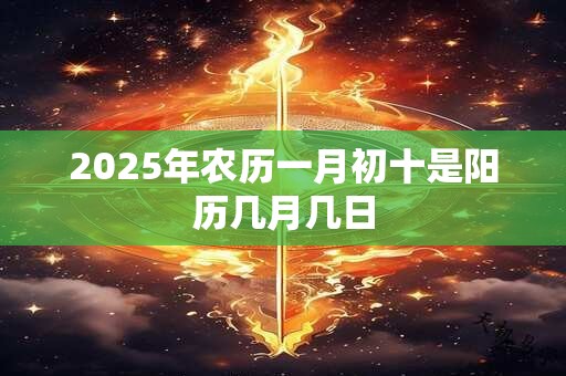 2025年农历一月初十是阳历几月几日