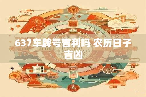 637车牌号吉利吗 农历日子吉凶