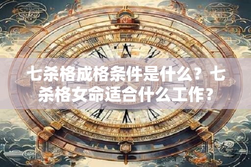 七杀格成格条件是什么？七杀格女命适合什么工作？