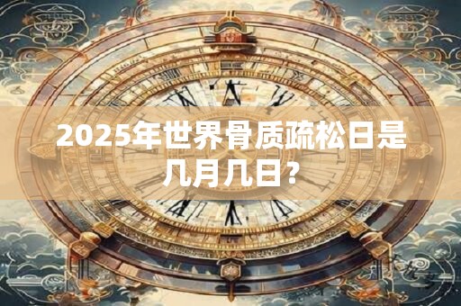 2025年世界骨质疏松日是几月几日？