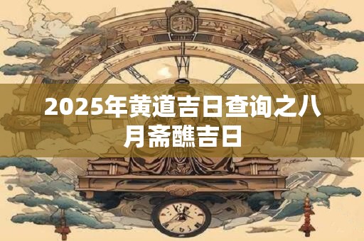 2025年黄道吉日查询之八月斋醮吉日