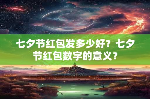 七夕节红包发多少好？七夕节红包数字的意义？