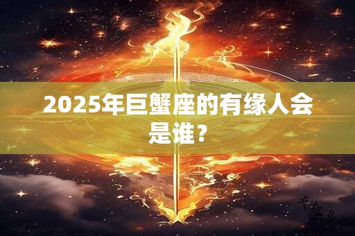 2025年巨蟹座的有缘人会是谁？