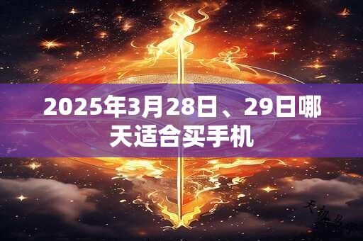 2025年3月28日、29日哪天适合买手机