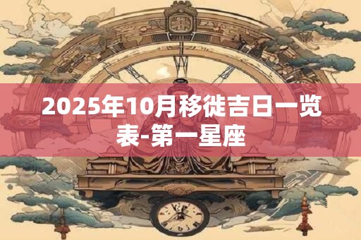 2025年10月移徙吉日一览表-第一星座