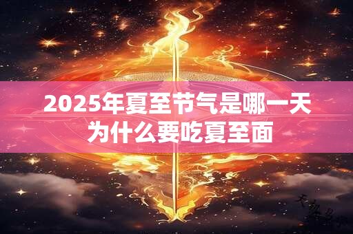 2025年夏至节气是哪一天 为什么要吃夏至面