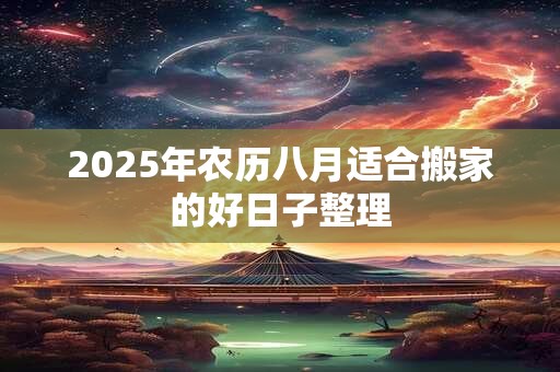 2025年农历八月适合搬家的好日子整理