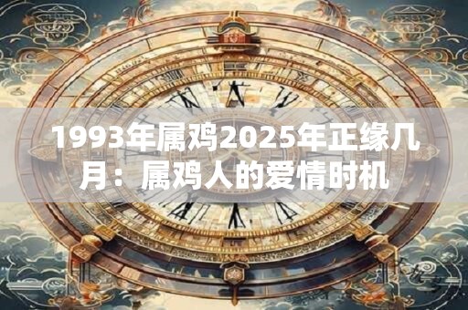 1993年属鸡2025年正缘几月：属鸡人的爱情时机