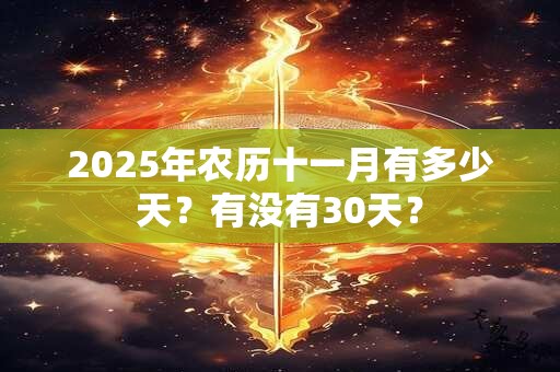 2025年农历十一月有多少天？有没有30天？