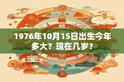 1976年10月15日出生今年多大？现在几岁？