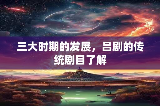 三大时期的发展，吕剧的传统剧目了解