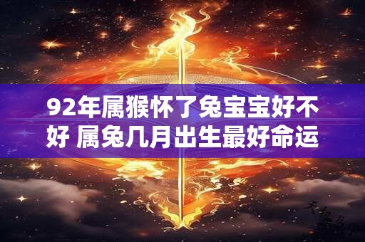 92年属猴怀了兔宝宝好不好 属兔几月出生最好命运