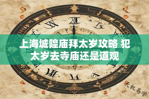 上海城隍庙拜太岁攻略 犯太岁去寺庙还是道观