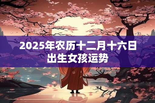 2025年农历十二月十六日出生女孩运势