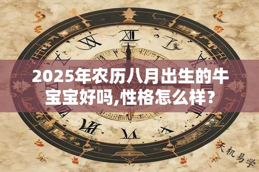 2025年农历八月出生的牛宝宝好吗,性格怎么样？