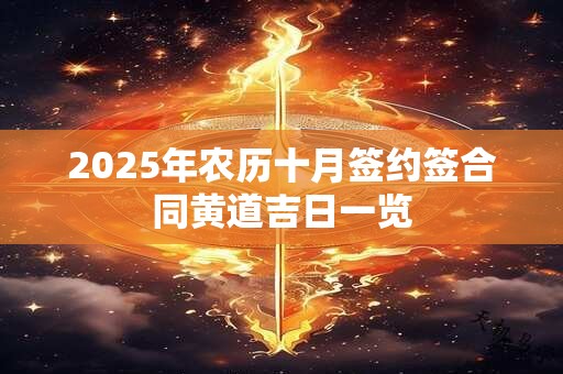 2025年农历十月签约签合同黄道吉日一览