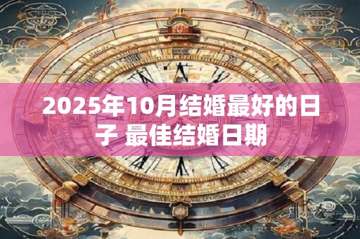 2025年10月结婚最好的日子 最佳结婚日期