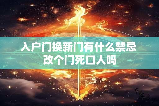 入户门换新门有什么禁忌 改个门死口人吗