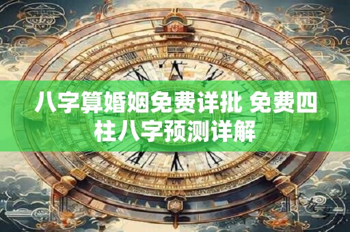 八字算婚姻免费详批 免费四柱八字预测详解