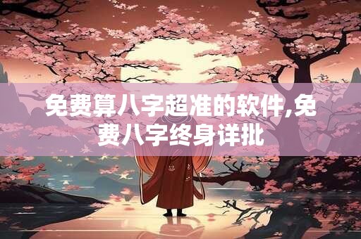 免费算八字超准的软件,免费八字终身详批