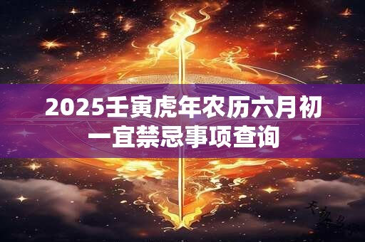 2025壬寅虎年农历六月初一宜禁忌事项查询