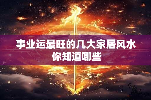 事业运最旺的几大家居风水 你知道哪些