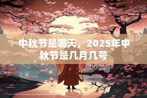 中秋节是哪天，2025年中秋节是几月几号