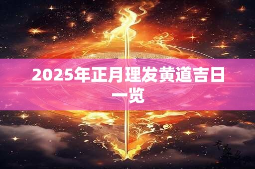 2025年正月理发黄道吉日一览