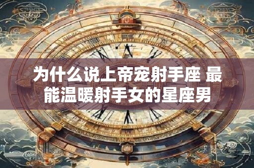 为什么说上帝宠射手座 最能温暖射手女的星座男