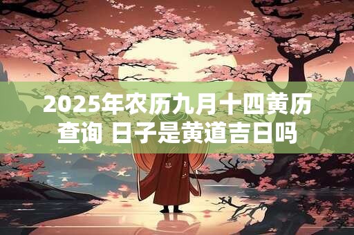 2025年农历九月十四黄历查询 日子是黄道吉日吗