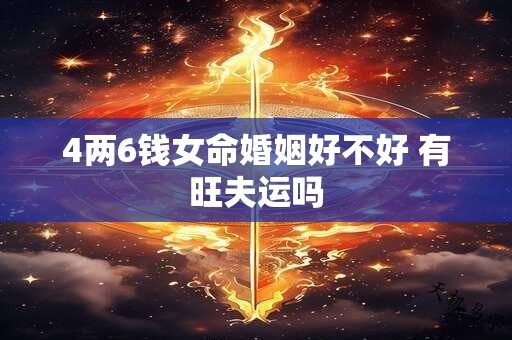 4两6钱女命婚姻好不好 有旺夫运吗