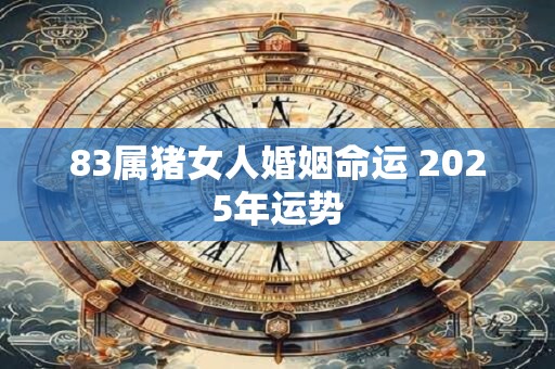 83属猪女人婚姻命运 2025年运势