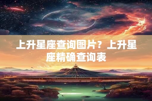 上升星座查询图片？上升星座精确查询表